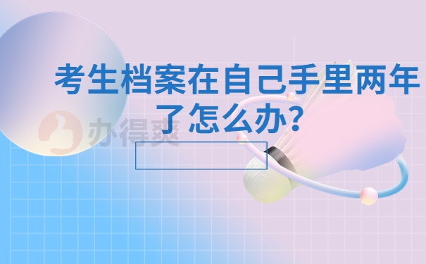 考生档案在自己手里两年了怎么办？