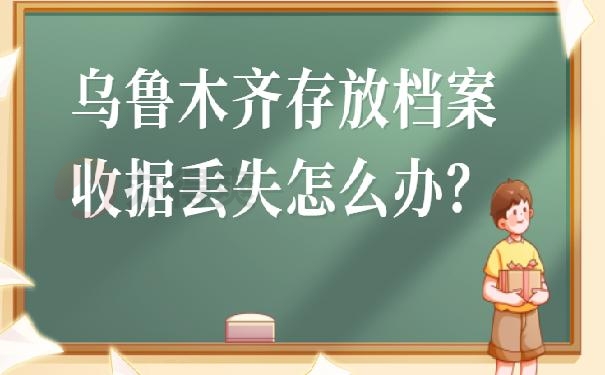 乌鲁木齐存放档案收据丢失怎么办？