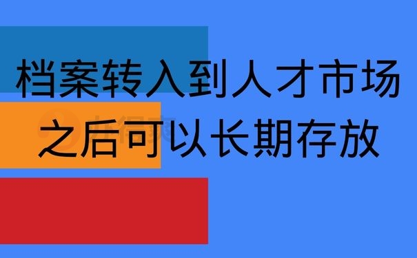 档案转入到人才市场之后可以长期存放