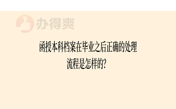 函授本科档案在毕业之后正确的处理流程是怎样的？