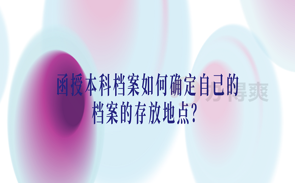 函授本科档案如何确定自己的档案的存放地点？