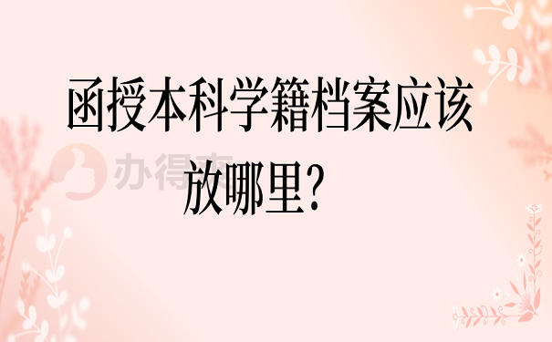 函授本科学籍档案应该放哪里？ 