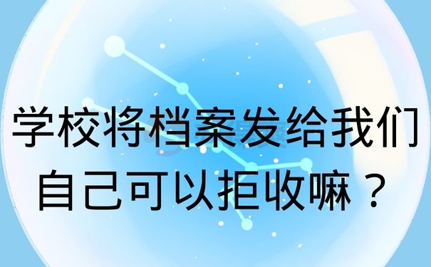 学校将档案发给我们自己可以拒收嘛？