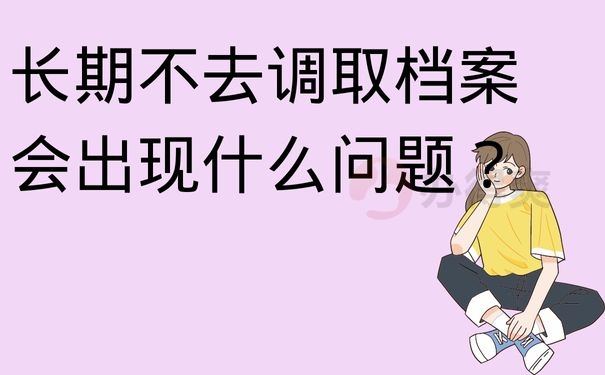 长期不去调取档案会出现什么问题？