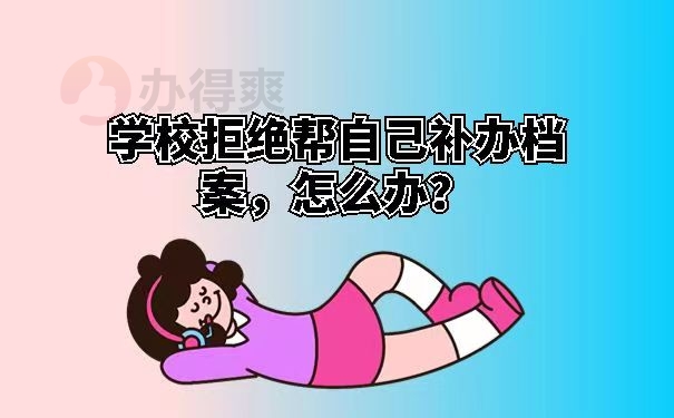 学校拒绝帮自己补办档案，怎么办？