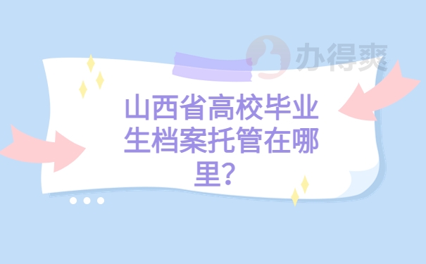 山西省高校毕业生档案托管在哪里？