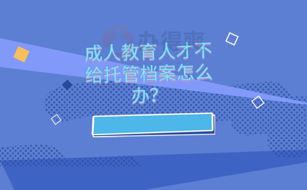 成人教育人才不给托管档案怎么办？