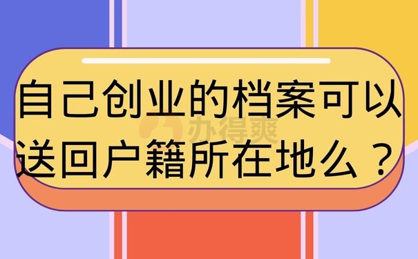 自己创业的档案可以送回户籍所在地么？