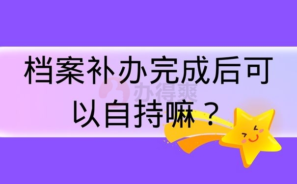 档案补办完成后可以自持嘛？