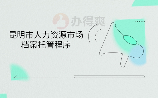 昆明市人力资源市场档案托管程序