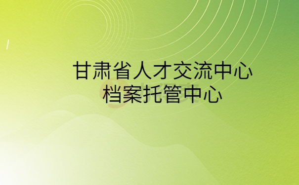 甘肃省人才交流中心档案托管中心