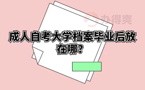 成人自考大学档案毕业后放在哪？