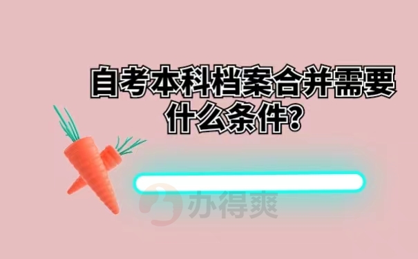 自考本科档案合并需要什么条件？