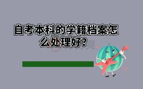 自考本科的学籍档案怎么处理好？