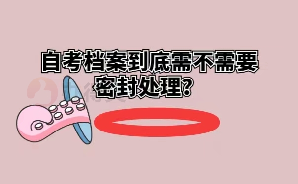 自考档案到底需不需要密封处理？