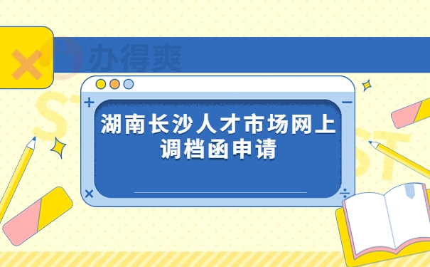 湖南长沙人才市场网上调档函申请