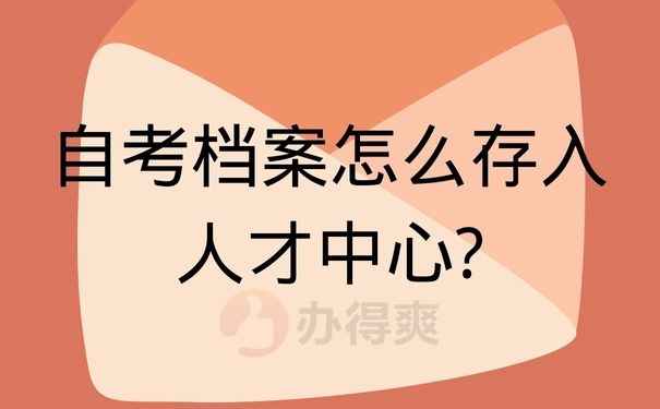 自考档案怎么存入人才中心?