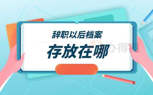 辞职后档案可以存放在哪？