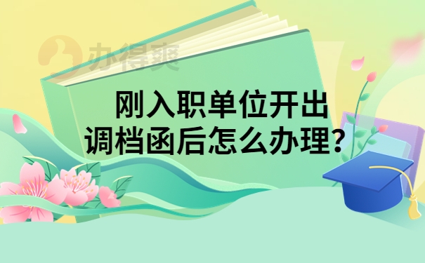 刚入职单位开出调档函后怎么办理？