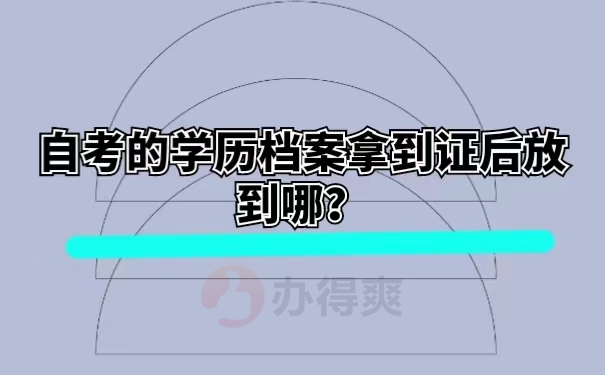 自考的学历档案拿到证后放到哪？