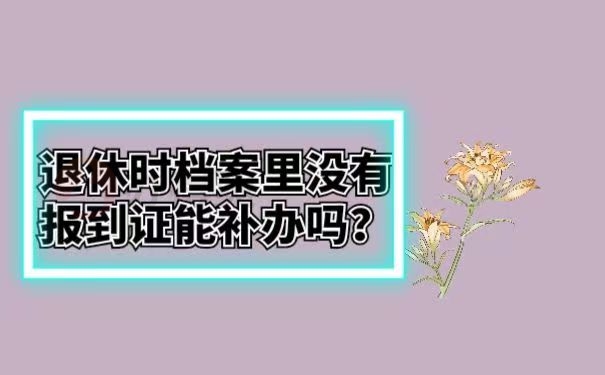 退休时档案里没有报到证能补办吗？