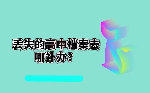 丢失的高中档案去哪补办？