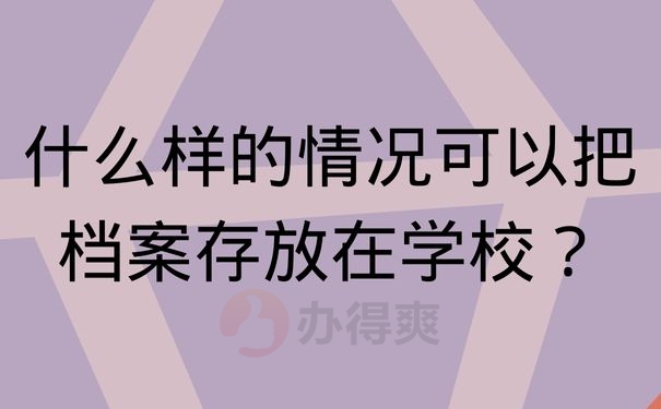 什么样的情况可以把档案存放在学校？