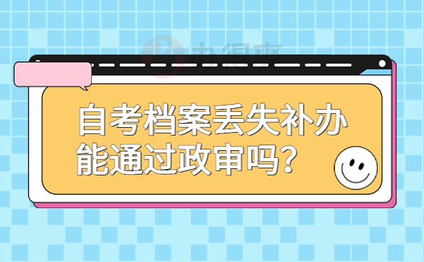 自考档案丢失补办能通过政审吗？