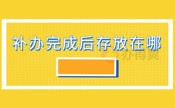 补办完成后应该存放在哪里？