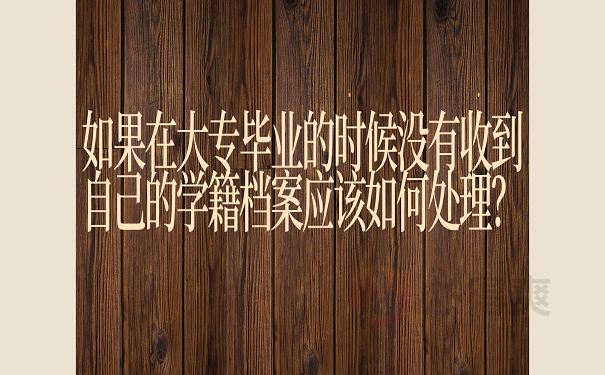 如果在大专毕业的时候没有收到自己的学籍档案应该如何处理？