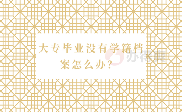大专毕业没有学籍档案怎么办？ 