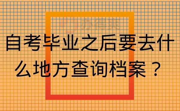 自考毕业之后要去什么地方查询档案？