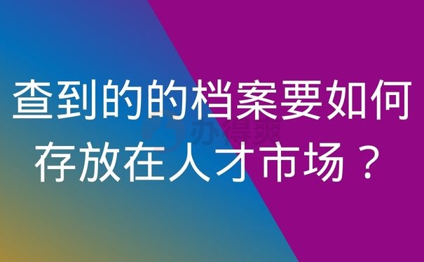 查到的的档案要如何存放在人才市场？