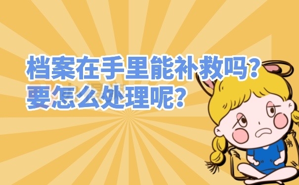 档案在手里能补救吗？要怎么处理呢？
