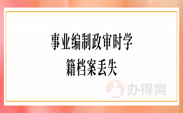 事业编制政审时学籍档案丢失