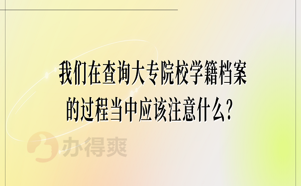 我们在查询大专院校学籍档案的过程当中应该注意什么？