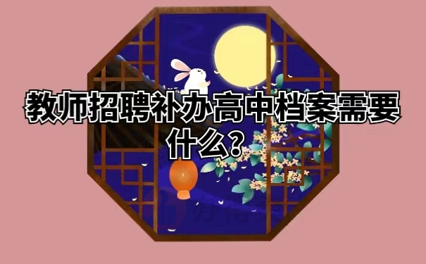 教师招聘补办高中档案需要什么？