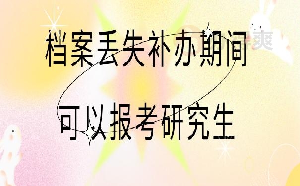 档案丢失补办期间可以报考研究生