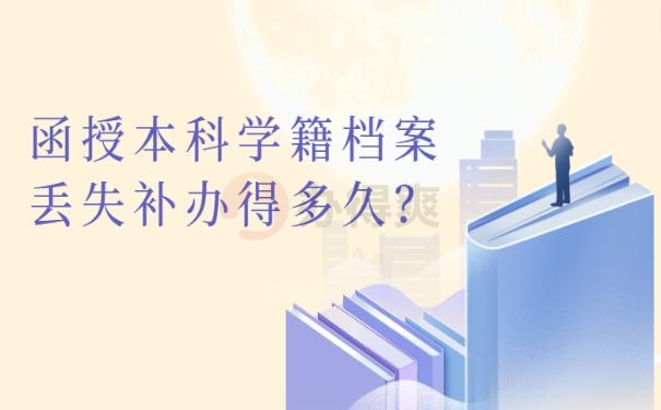 函授本科学籍档案丢失补办得多久？