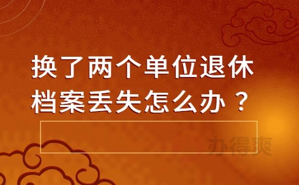 换了两个单位退休档案丢失怎么办 ？