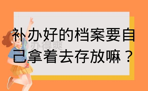 补办好的档案要自己拿着去存放嘛？