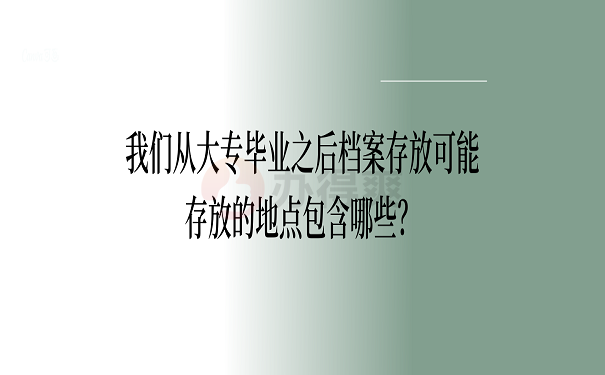 我们从大专毕业之后档案存放可能存放的地点包含哪些？