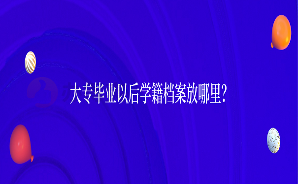 大专毕业以后学籍档案放哪里？