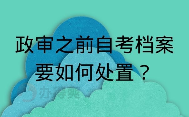 政审之前自考档案要如何处置？