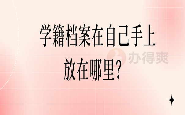 学籍档案在自己手上放在哪里？ 