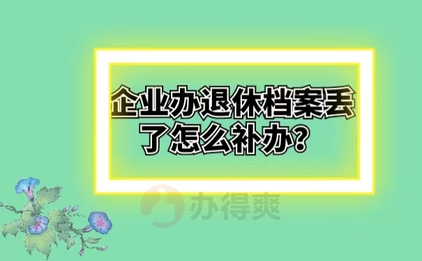 企业办退休档案丢了怎么补办？