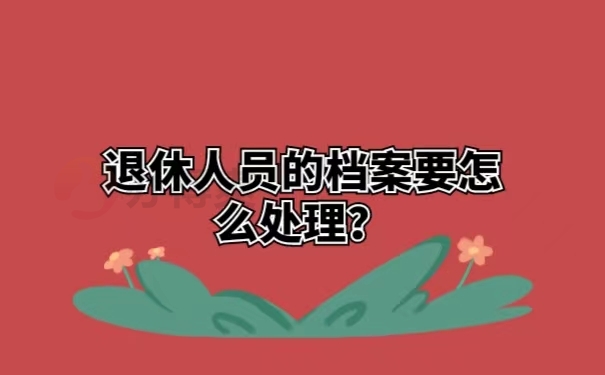 退休人员的档案要怎么处理？