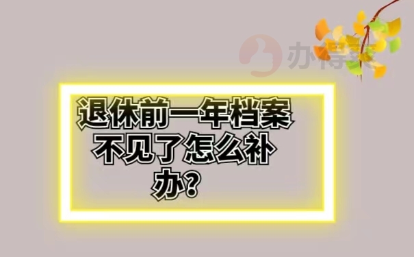 退休前一年档案不见了怎么补办？