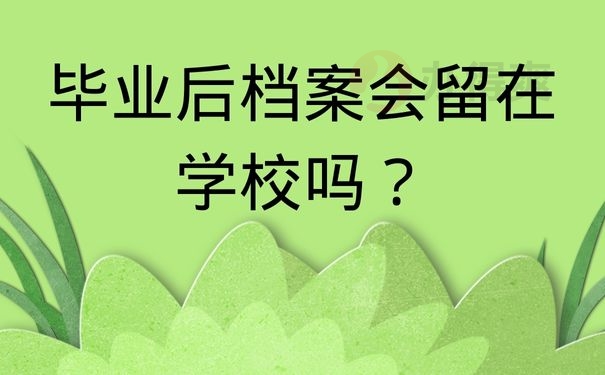 毕业后档案会留在学校吗？