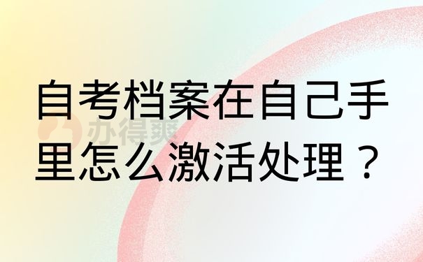 自考档案在自己手里怎么激活处理？